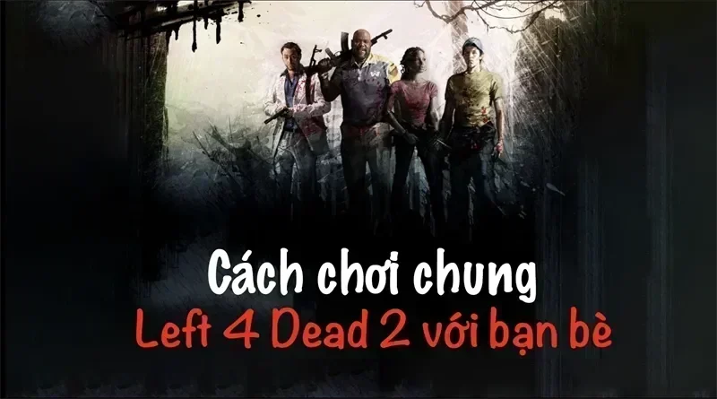 cach choi left 4 dead 2 voi ban 675067e980c92